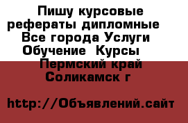 Пишу курсовые рефераты дипломные  - Все города Услуги » Обучение. Курсы   . Пермский край,Соликамск г.